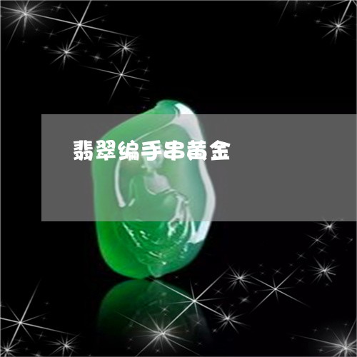 翡翠编手串黄金/2023080528107