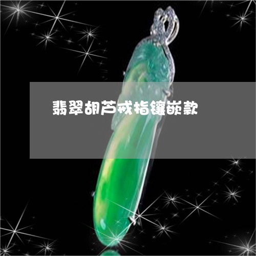 翡翠胡芦戒指镶嵌款/2023082484219