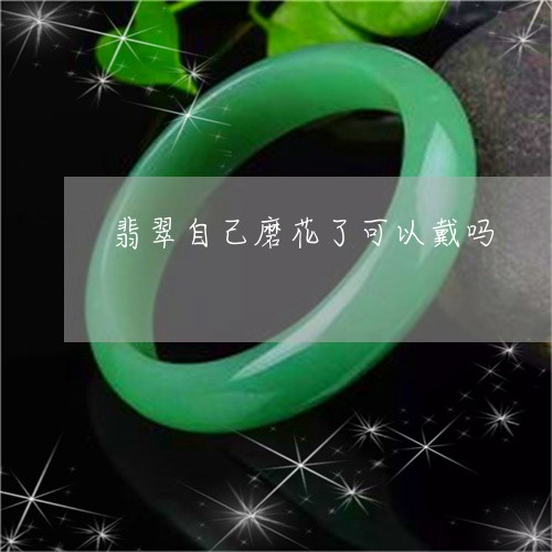 翡翠自己磨花了可以戴吗/2023100744792