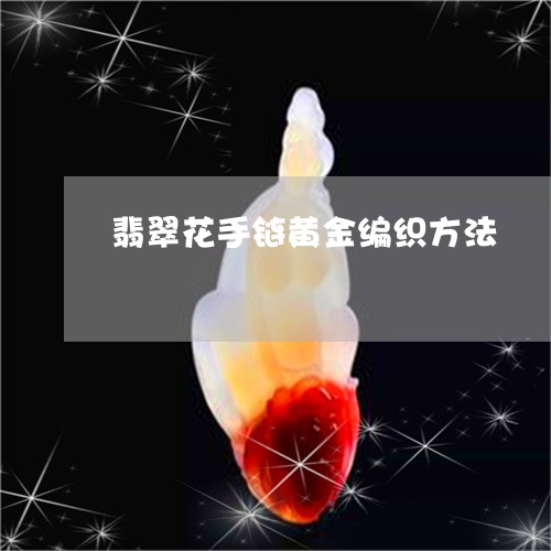 翡翠花手链黄金编织方法/2023092890005