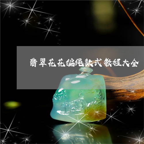 翡翠花花编绳款式教程大全/2023092827434