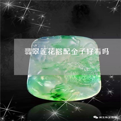 翡翠莲花搭配金子好看吗/2023100562921