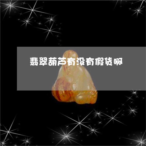 翡翠葫芦有没有假货啊/2023082580312