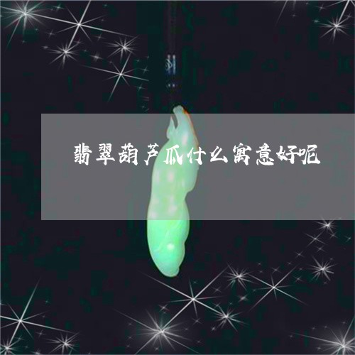 翡翠葫芦瓜什么寓意好呢/2023100785520