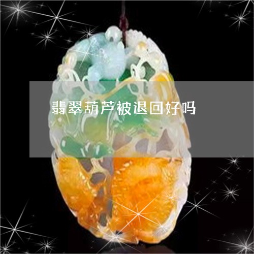 翡翠葫芦被退回好吗/2023091592305