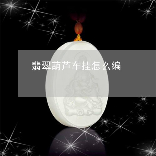 翡翠葫芦车挂怎么编/2023091587905