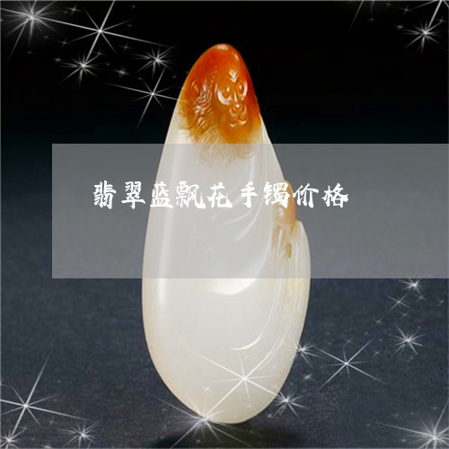 翡翠蓝飘花手镯价格/2023091591722