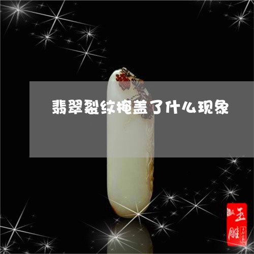 翡翠裂纹掩盖了什么现象/2023082504030