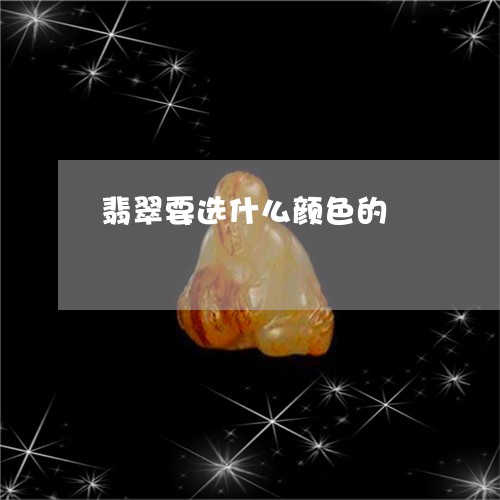 翡翠要选什么颜色的/2023091448314