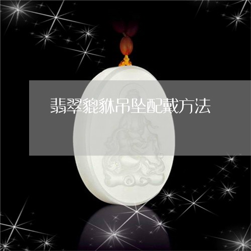 翡翠貔貅吊坠配戴方法/2023082590186