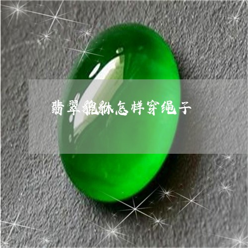 翡翠貔貅怎样穿绳子/2023091415526