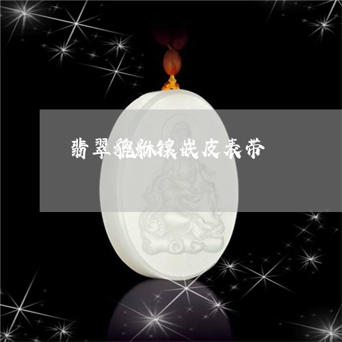 翡翠貔貅镶嵌皮表带/2023091449556