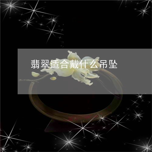 翡翠适合戴什么吊坠/2023091401083