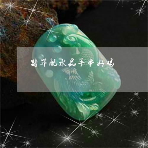 翡翠配水晶手串好吗/2023091417923