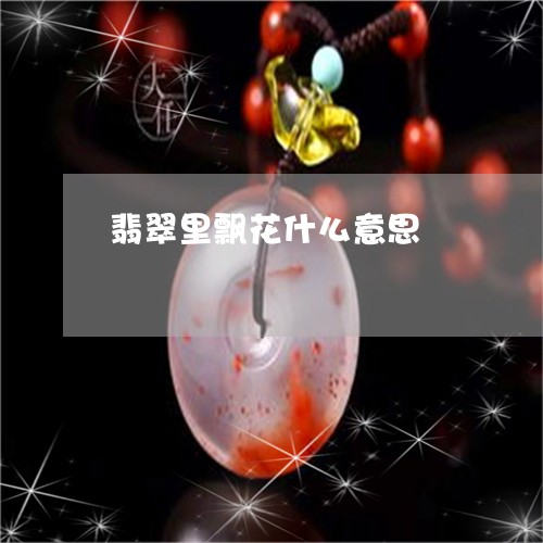 翡翠里飘花什么意思/2023091438516