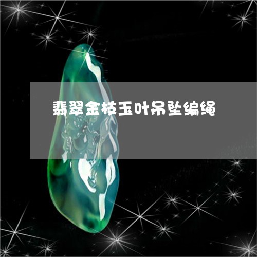 翡翠金枝玉叶吊坠编绳/2023081128719