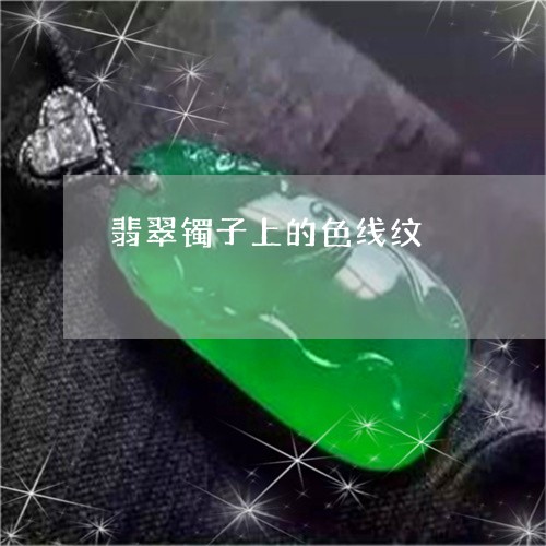 翡翠镯子上的色线纹/2023091454728