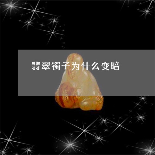 翡翠镯子为什么变暗/2023091444517