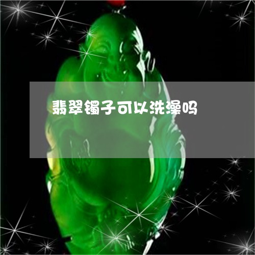 翡翠镯子可以洗澡吗/2023091477623