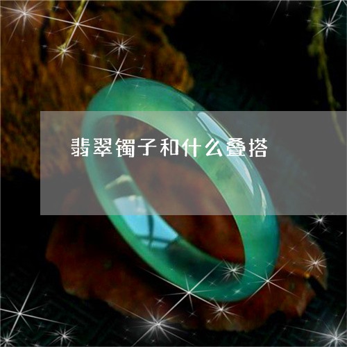 翡翠镯子和什么叠搭/2023091429176