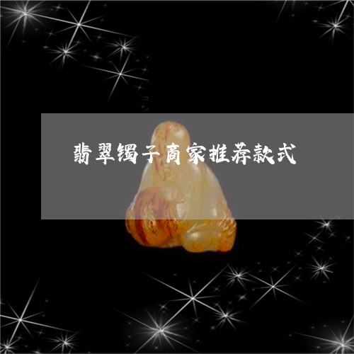 翡翠镯子商家推荐款式/2023082521673