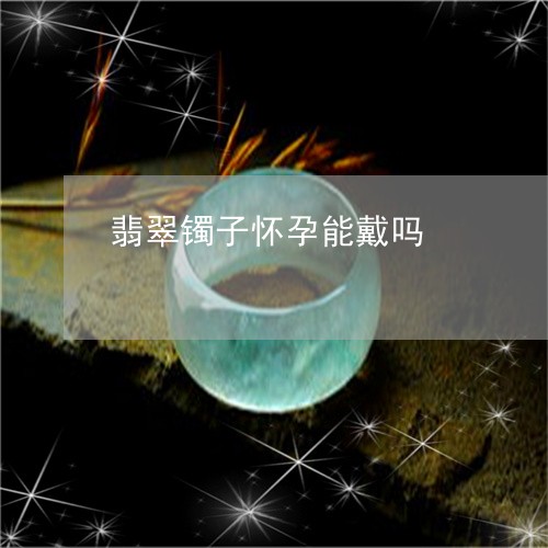 翡翠镯子怀孕能戴吗/2023091433362