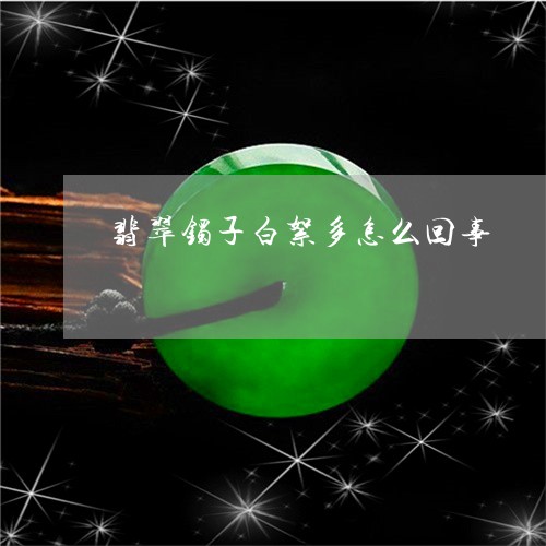 翡翠镯子白絮多怎么回事/2023102534407