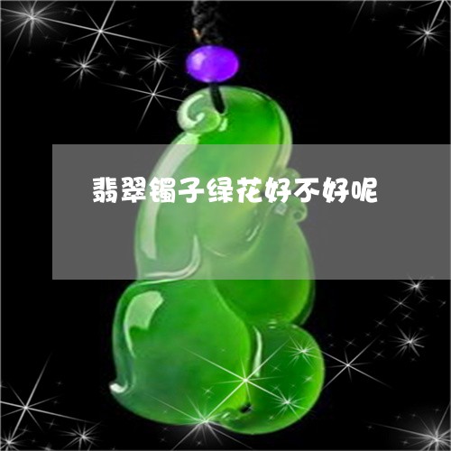 翡翠镯子绿花好不好呢/2023082581675