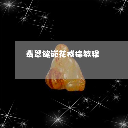 翡翠镶嵌花戒指教程/2023091485086