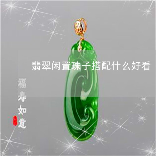 翡翠闲置珠子搭配什么好看/2023101755527