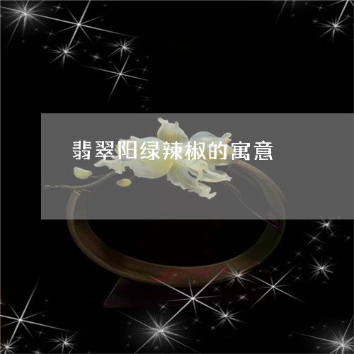 翡翠阳绿辣椒的寓意/2023091423801