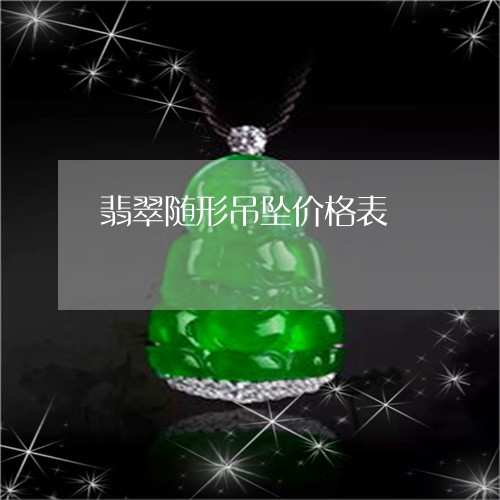 翡翠随形吊坠价格表/2023091499769