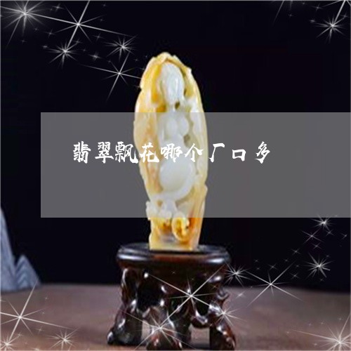 翡翠飘花哪个厂口多/2023091297343