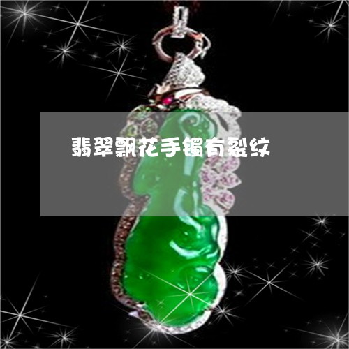 翡翠飘花手镯有裂纹/2023091345478