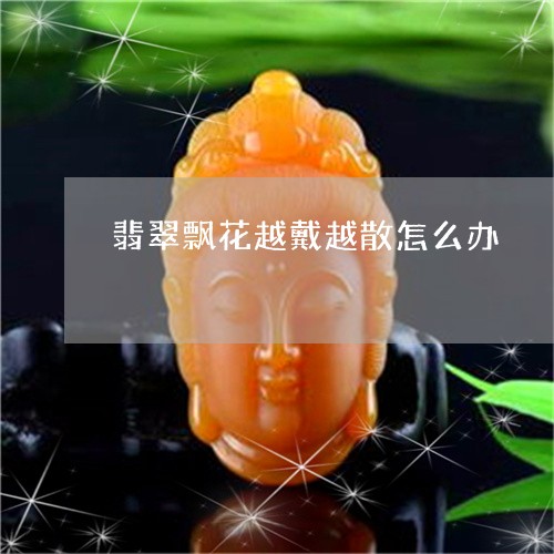 翡翠飘花越戴越散怎么办/2023092796556