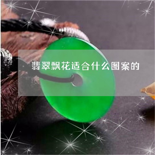 翡翠飘花适合什么图案的/2023092737831