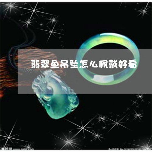 翡翠鱼吊坠怎么佩戴好看/2023100706826