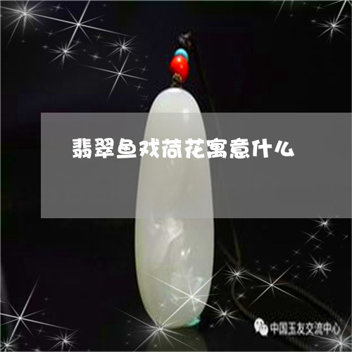 翡翠鱼戏荷花寓意什么/2023092779705