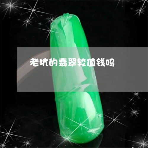 老坑的翡翠较值钱吗/2023091318812