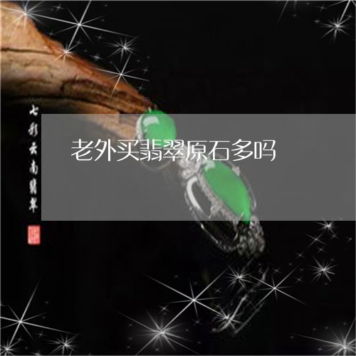 老外买翡翠原石多吗/2023091316200