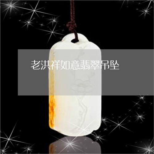 老洪祥如意翡翠吊坠/2023091318308