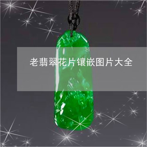 老翡翠花片镶嵌图片大全/2023092826653