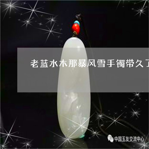 老蓝水木那暴风雪手镯带久了会有变化吗/2023080356475