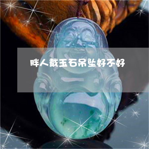 胖人戴玉石吊坠好不好/2023082460402