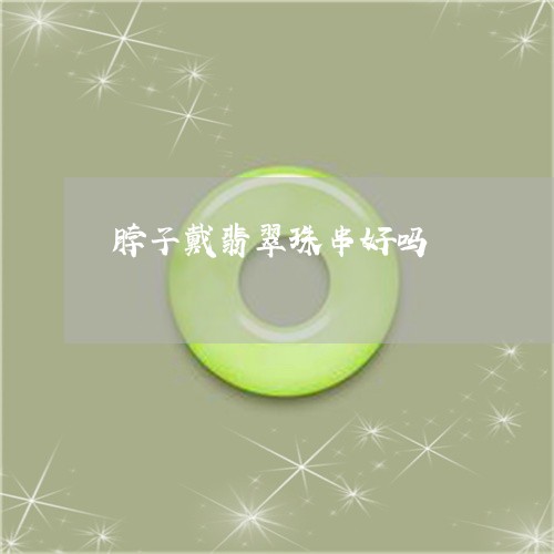 脖子戴翡翠珠串好吗/2023091303143