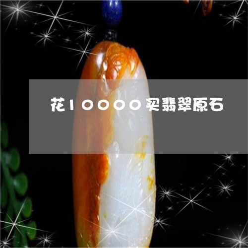 花10000买翡翠原石/2023102631989