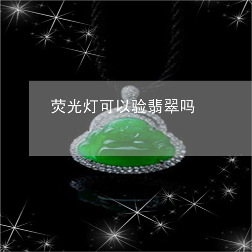 荧光灯可以验翡翠吗/2023091301368