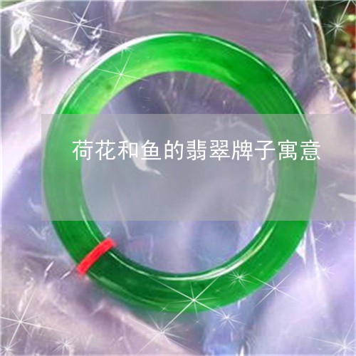 荷花和鱼的翡翠牌子寓意/2023100781405