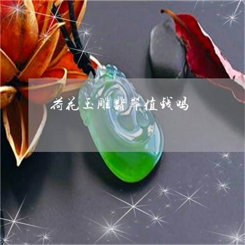 荷花玉雕翡翠值钱吗/2023110280008