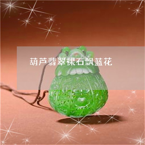 葫芦翡翠裸石飘蓝花/2023110734739